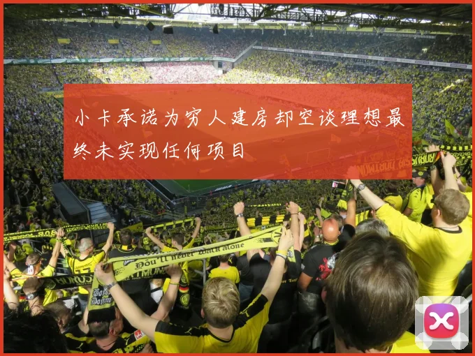 小卡承诺为穷人建房却空谈理想最终未实现任何项目