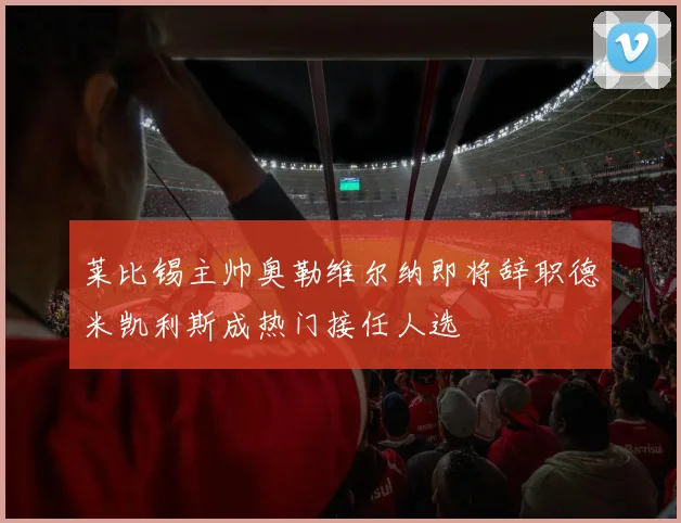 莱比锡主帅奥勒维尔纳即将辞职德米凯利斯成热门接任人选