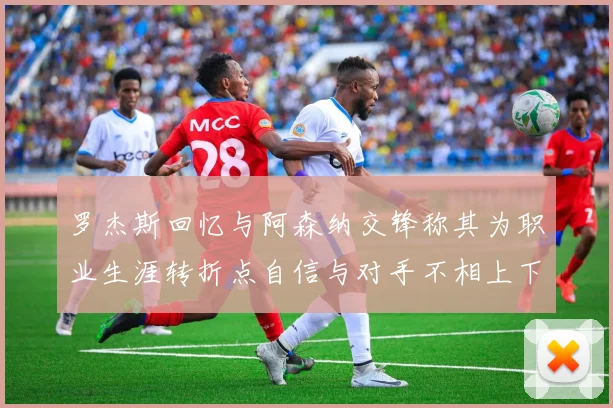 罗杰斯回忆与阿森纳交锋称其为职业生涯转折点自信与对手不相上下