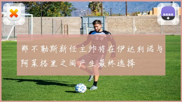 那不勒斯新任主帅将在伊达利诺与阿莱格里之间产生最终选择