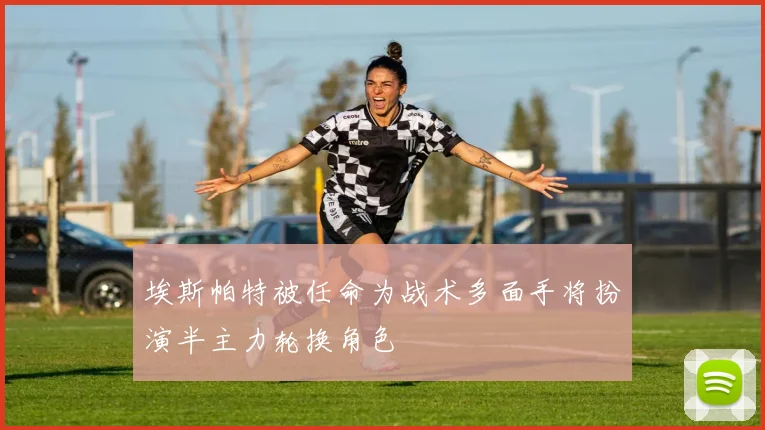 埃斯帕特被任命为战术多面手将扮演半主力轮换角色