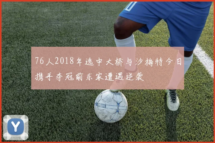 76人2018年选中大桥与沙梅特今日携手夺冠前东家遭遇逆袭