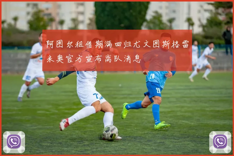 阿图尔租借期满回归尤文图斯格雷米奥官方宣布离队消息