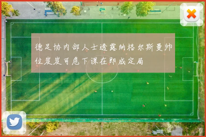 德足协内部人士透露纳格尔斯曼帅位岌岌可危下课在即成定局