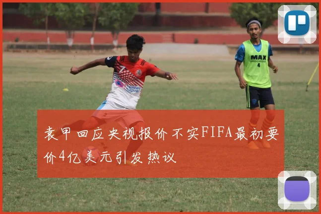 袁甲回应央视报价不实FIFA最初要价4亿美元引发热议