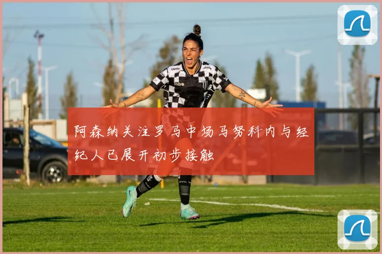 阿森纳关注罗马中场马努科内与经纪人已展开初步接触