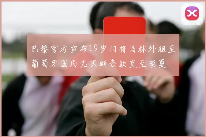 巴黎官方宣布19岁门将马林外租至葡萄牙国民无买断条款直至明夏