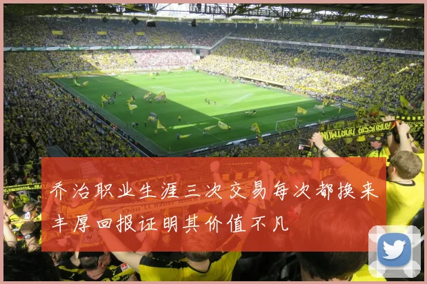 乔治职业生涯三次交易每次都换来丰厚回报证明其价值不凡