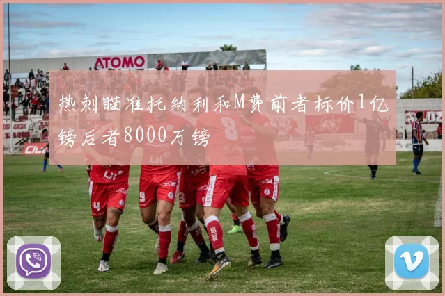 热刺瞄准托纳利和M费前者标价1亿镑后者8000万镑