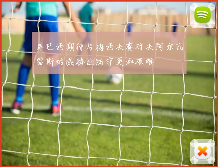库巴西期待与梅西决赛对决阿尔瓦雷斯的威胁让防守更加艰难